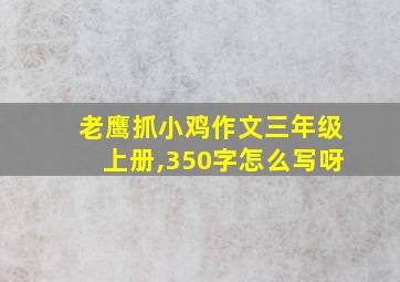 老鹰抓小鸡作文三年级上册,350字怎么写呀