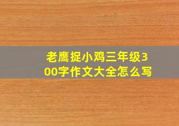 老鹰捉小鸡三年级300字作文大全怎么写