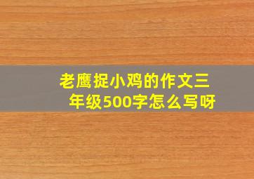 老鹰捉小鸡的作文三年级500字怎么写呀