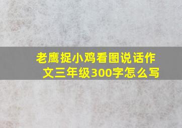 老鹰捉小鸡看图说话作文三年级300字怎么写