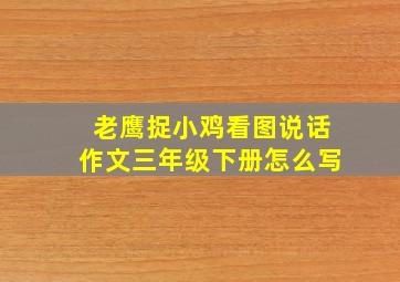 老鹰捉小鸡看图说话作文三年级下册怎么写