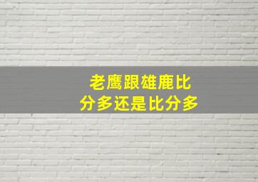 老鹰跟雄鹿比分多还是比分多