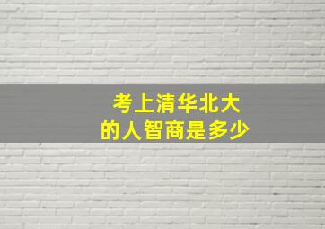 考上清华北大的人智商是多少