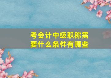 考会计中级职称需要什么条件有哪些