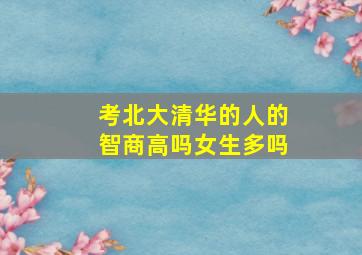 考北大清华的人的智商高吗女生多吗