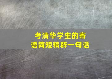 考清华学生的寄语简短精辟一句话