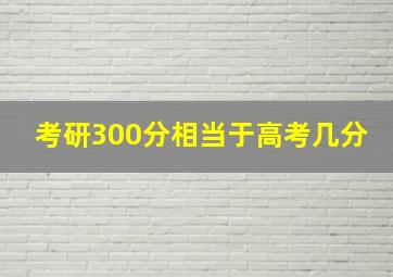 考研300分相当于高考几分