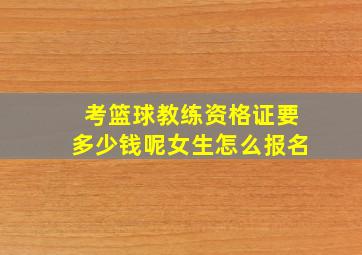 考篮球教练资格证要多少钱呢女生怎么报名