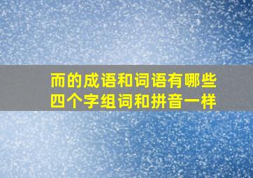 而的成语和词语有哪些四个字组词和拼音一样