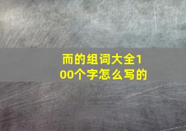 而的组词大全100个字怎么写的