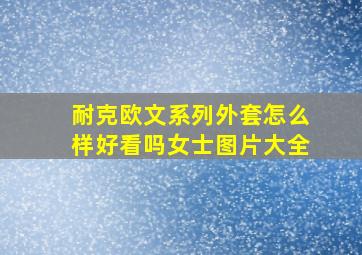 耐克欧文系列外套怎么样好看吗女士图片大全