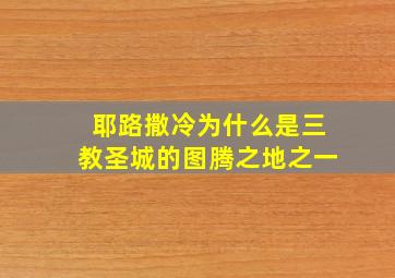 耶路撒冷为什么是三教圣城的图腾之地之一