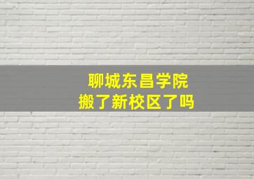 聊城东昌学院搬了新校区了吗