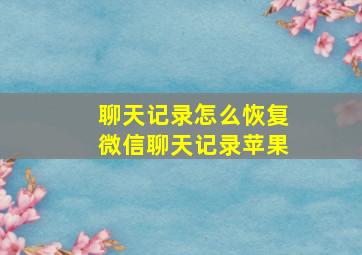 聊天记录怎么恢复微信聊天记录苹果