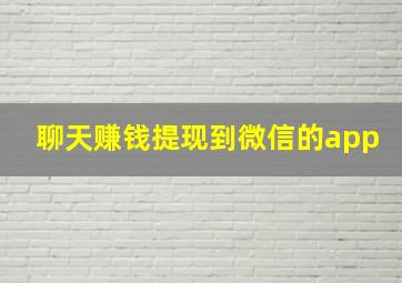 聊天赚钱提现到微信的app