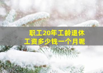 职工20年工龄退休工资多少钱一个月呢