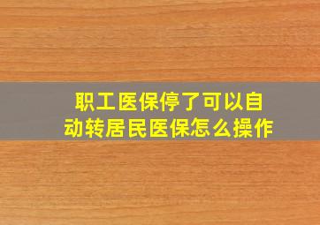 职工医保停了可以自动转居民医保怎么操作