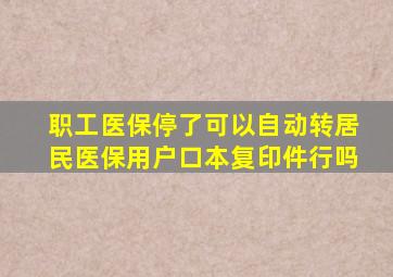 职工医保停了可以自动转居民医保用户口本复印件行吗