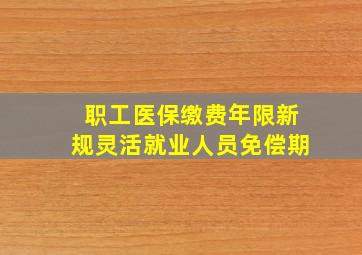 职工医保缴费年限新规灵活就业人员免偿期