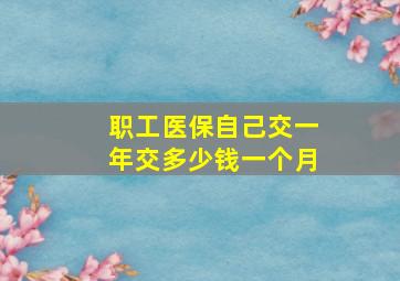 职工医保自己交一年交多少钱一个月