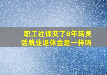 职工社保交了8年转灵活就业退休金是一样吗