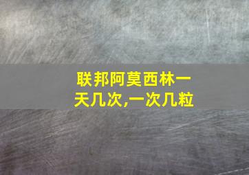 联邦阿莫西林一天几次,一次几粒