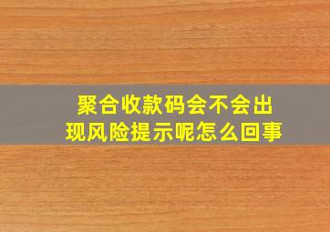 聚合收款码会不会出现风险提示呢怎么回事