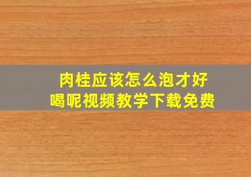 肉桂应该怎么泡才好喝呢视频教学下载免费