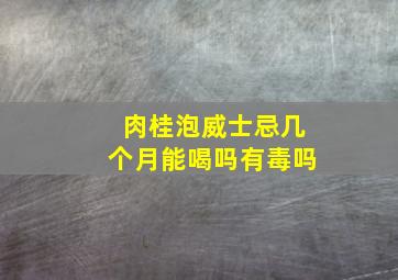 肉桂泡威士忌几个月能喝吗有毒吗