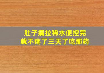 肚子痛拉稀水便控完就不疼了三天了吃那药