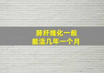 肺纤维化一般能活几年一个月