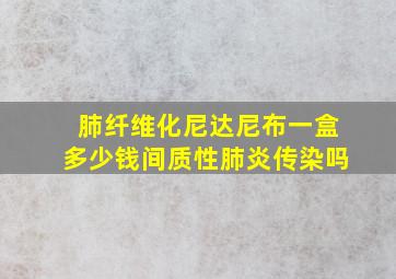 肺纤维化尼达尼布一盒多少钱间质性肺炎传染吗