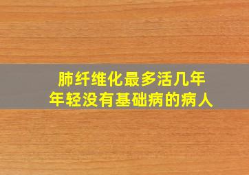 肺纤维化最多活几年年轻没有基础病的病人