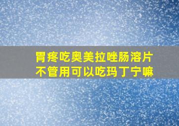 胃疼吃奥美拉唑肠溶片不管用可以吃玛丁宁嘛