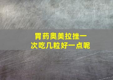 胃药奥美拉挫一次吃几粒好一点呢