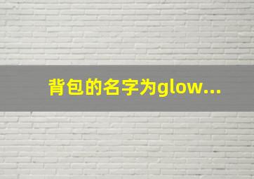 背包的名字为glow...