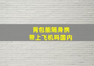 背包能随身携带上飞机吗国内