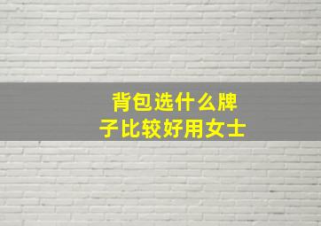 背包选什么牌子比较好用女士