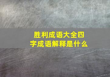 胜利成语大全四字成语解释是什么