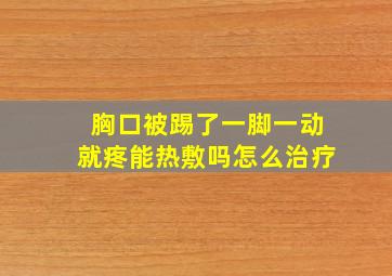 胸口被踢了一脚一动就疼能热敷吗怎么治疗