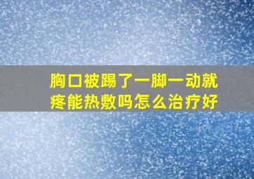 胸口被踢了一脚一动就疼能热敷吗怎么治疗好