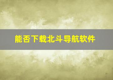 能否下载北斗导航软件