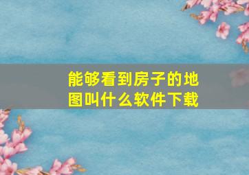 能够看到房子的地图叫什么软件下载