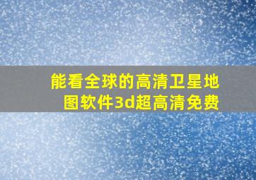 能看全球的高清卫星地图软件3d超高清免费