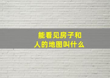 能看见房子和人的地图叫什么