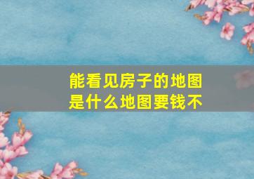 能看见房子的地图是什么地图要钱不