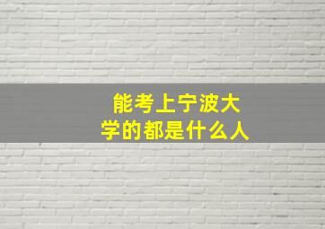 能考上宁波大学的都是什么人