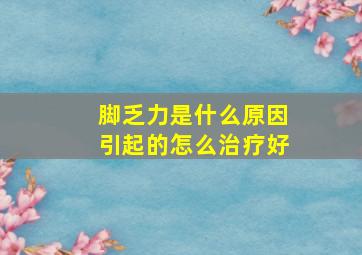 脚乏力是什么原因引起的怎么治疗好