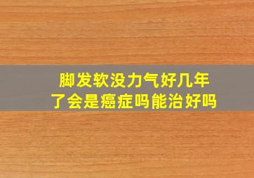 脚发软没力气好几年了会是癌症吗能治好吗