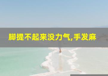 脚提不起来没力气,手发麻